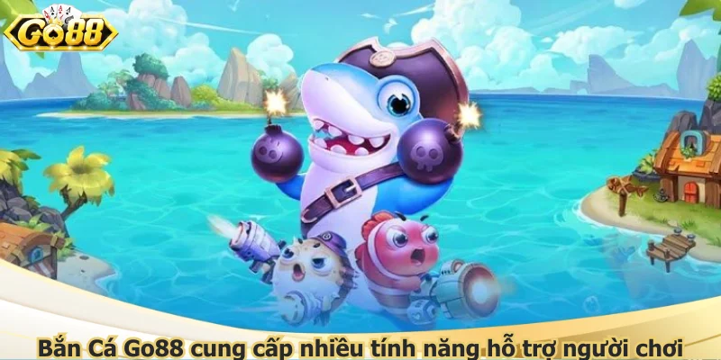 Bắn Cá Go88 cung cấp nhiều tính năng hỗ trợ người chơi