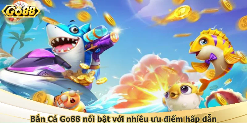 Bắn Cá Go88 nổi bật với nhiều ưu điểm hấp dẫn