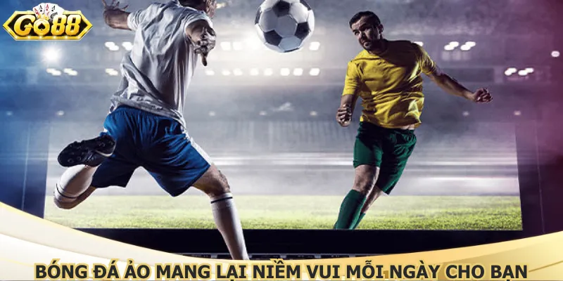 Bóng đá ảo mang lại niềm vui mỗi ngày cho bạn
