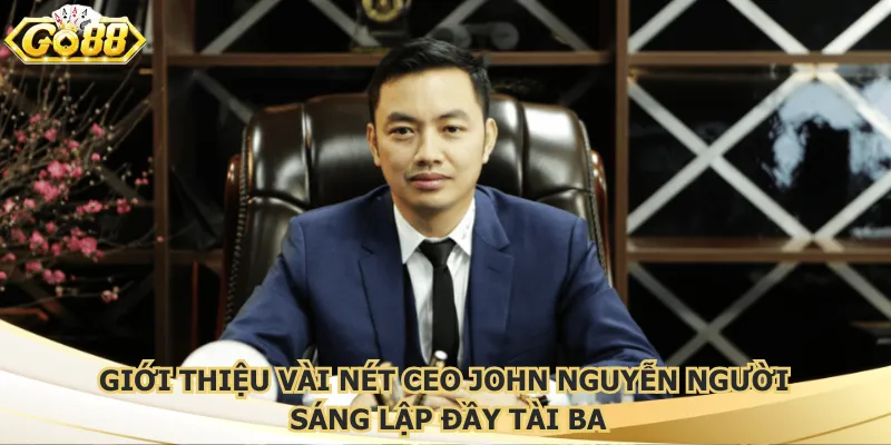 Giới thiệu vài nét CEO John Nguyễn người sáng lập đầy tài ba