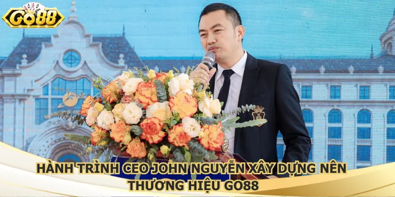 Hành trình CEO John Nguyễn xây dựng nên thương hiệu Go88