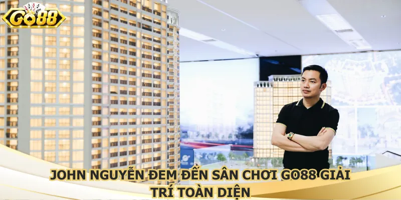 John Nguyễn đem đến toàn chơi Go88 giải trí toàn diện