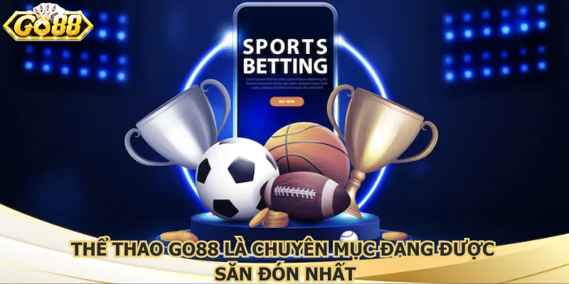 Thể thao Go88 là chuyên mục đang được săn đón nhất
