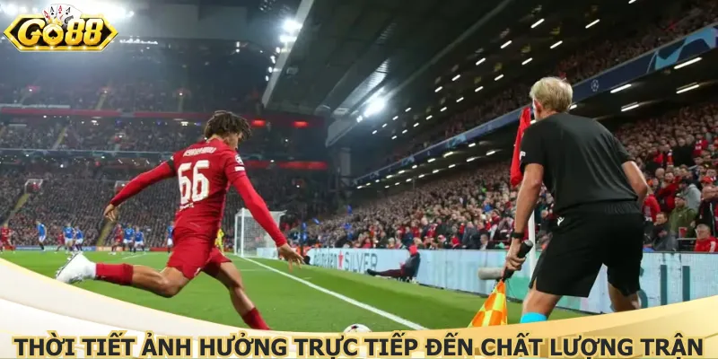Thời tiết ảnh hưởng trực tiếp đến chất lượng trận