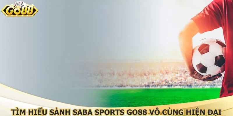 Tìm hiểu sảnh saba sports Go88 vô cùng hiện đại